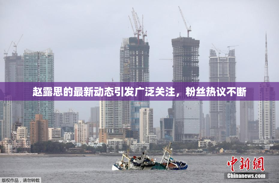 赵露思的最新动态引发广泛关注，粉丝热议不断