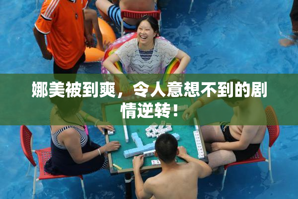 娜美被到爽，令人意想不到的剧情逆转！