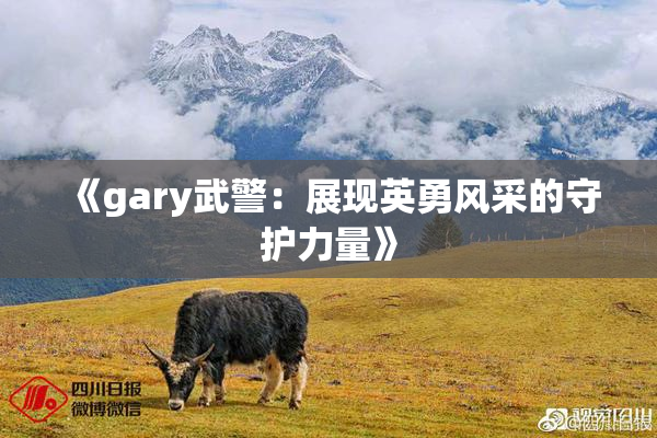 《gary武警：展现英勇风采的守护力量》