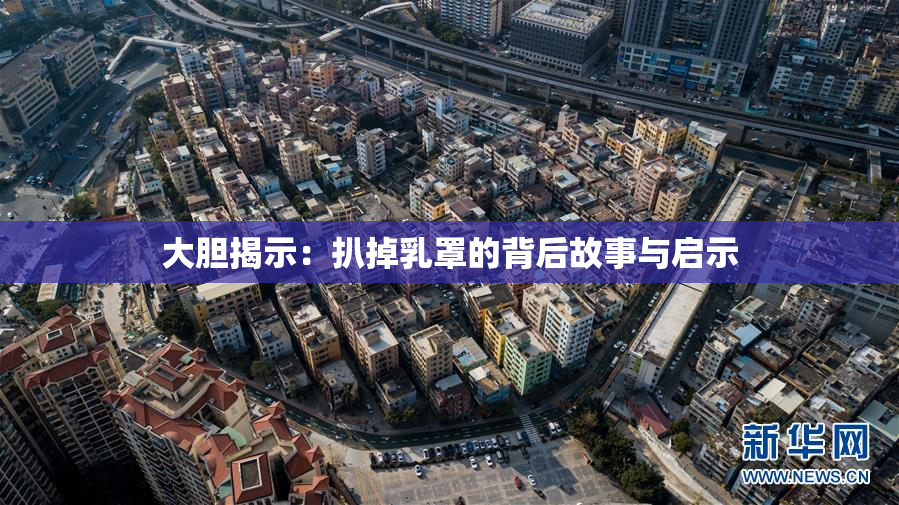 大胆揭示：扒掉乳罩的背后故事与启示