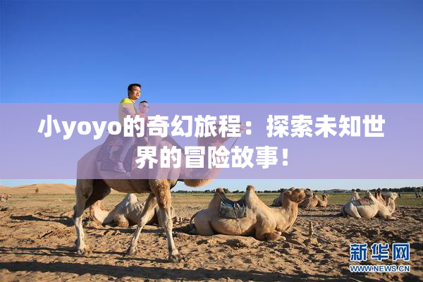 小yoyo的奇幻旅程：探索未知世界的冒险故事！
