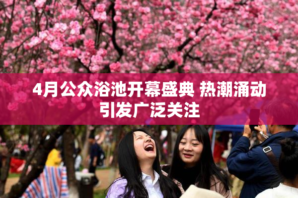 4月公众浴池开幕盛典 热潮涌动引发广泛关注