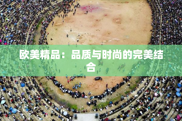欧美精品：品质与时尚的完美结合