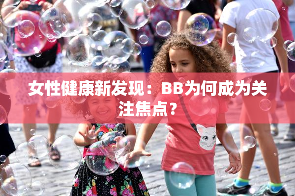 女性健康新发现：BB为何成为关注焦点？