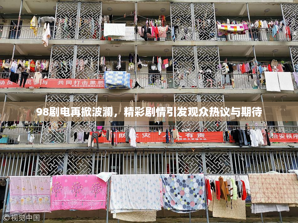 98剧电再掀波澜，精彩剧情引发观众热议与期待