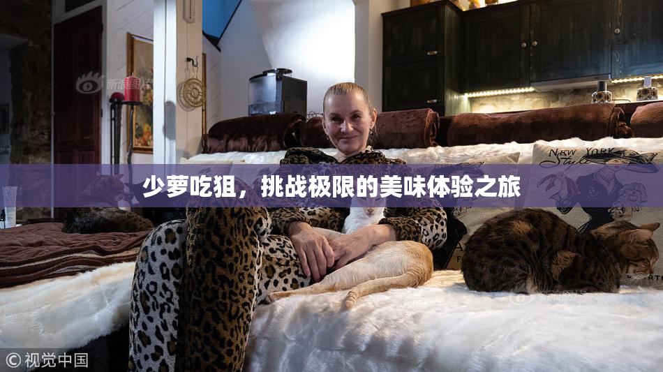少萝吃狙，挑战极限的美味体验之旅