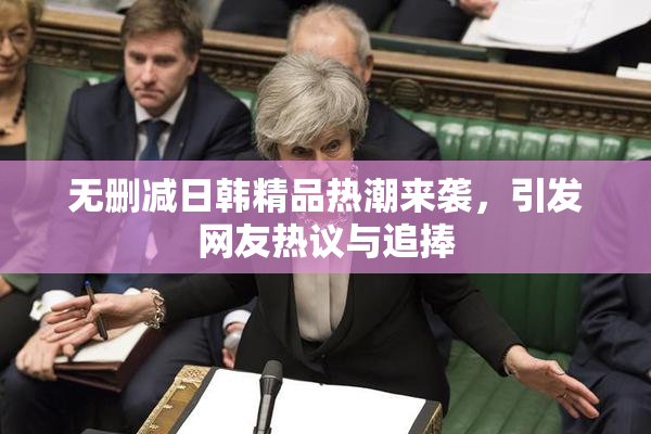 无删减日韩精品热潮来袭，引发网友热议与追捧