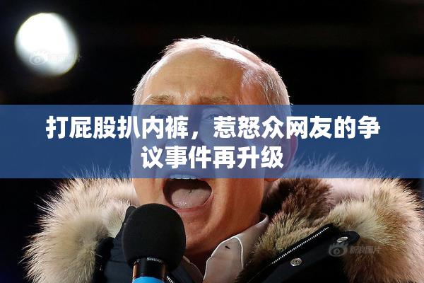 打屁股扒内裤，惹怒众网友的争议事件再升级