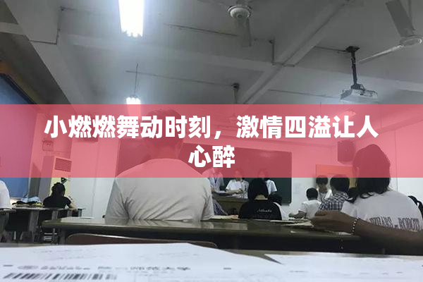 小燃燃舞动时刻，激情四溢让人心醉