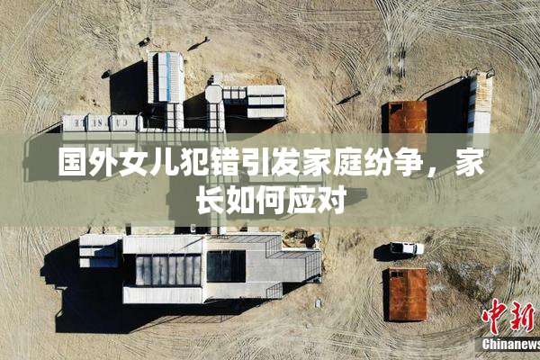 国外女儿犯错引发家庭纷争，家长如何应对