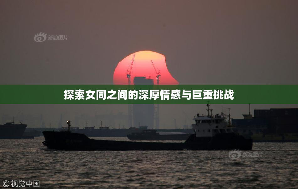 探索女同之间的深厚情感与巨重挑战