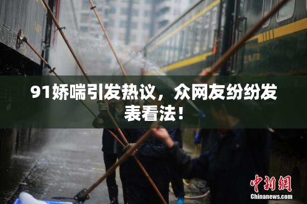 91娇喘引发热议，众网友纷纷发表看法！
