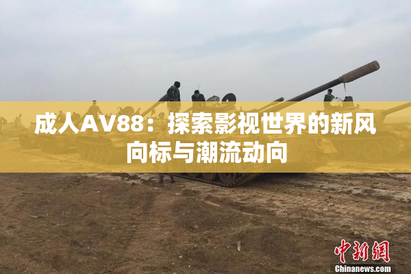 成人AV88：探索影视世界的新风向标与潮流动向