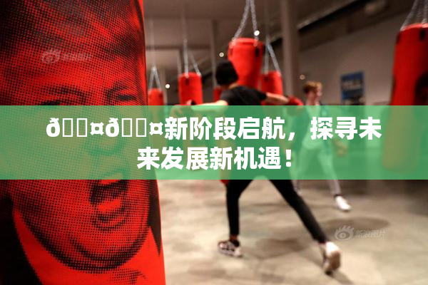 🐤🐤新阶段启航，探寻未来发展新机遇！