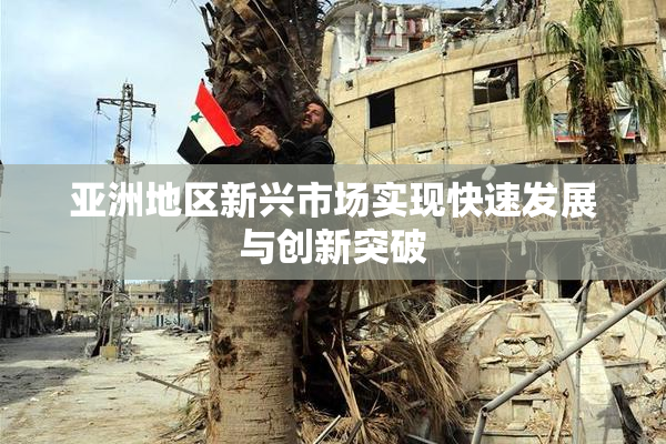 亚洲地区新兴市场实现快速发展与创新突破