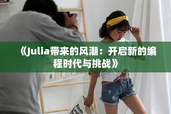 《Julia带来的风潮：开启新的编程时代与挑战》