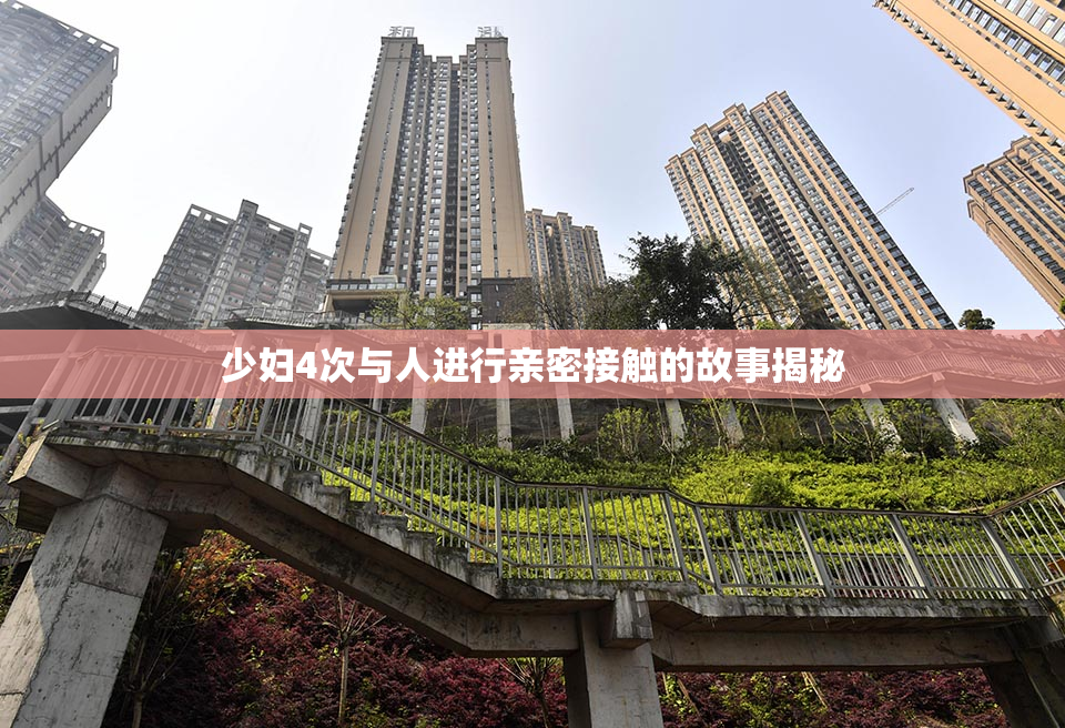 少妇4次与人进行亲密接触的故事揭秘
