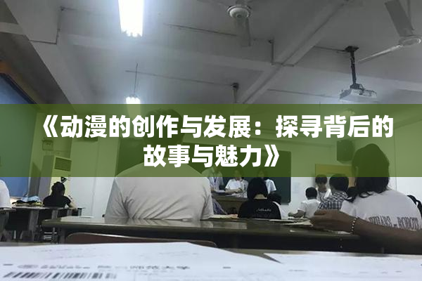 《动漫的创作与发展：探寻背后的故事与魅力》