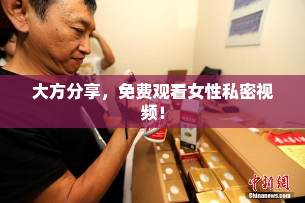 大方分享，免费观看女性私密视频！