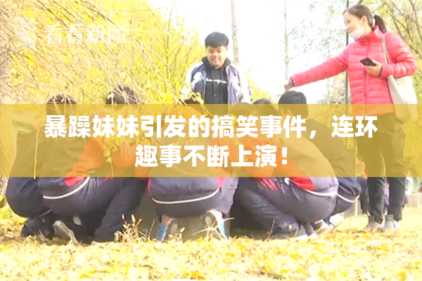 暴躁妹妹引发的搞笑事件，连环趣事不断上演！