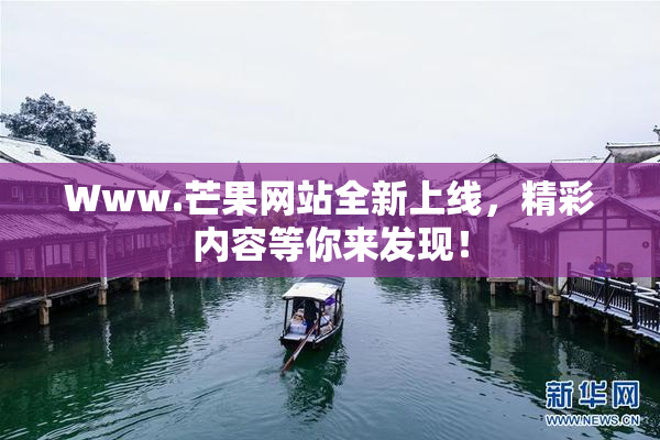 Www.芒果网站全新上线，精彩内容等你来发现！