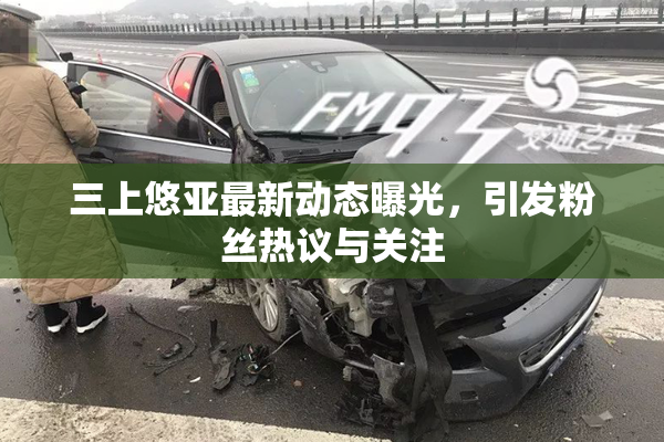 三上悠亚最新动态曝光，引发粉丝热议与关注