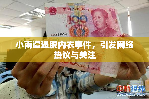 小南遭遇脱内衣事件，引发网络热议与关注