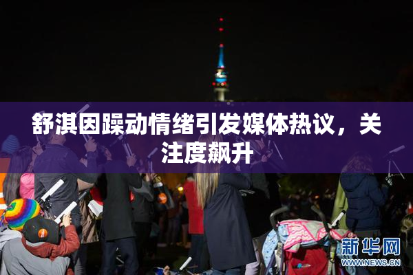 舒淇因躁动情绪引发媒体热议，关注度飙升