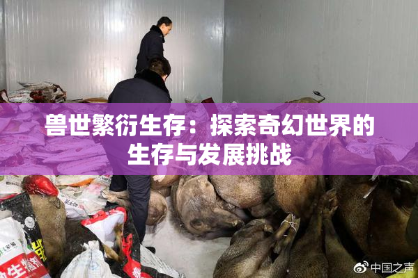 兽世繁衍生存：探索奇幻世界的生存与发展挑战