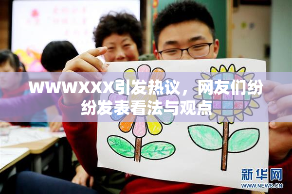 WWWXXX引发热议，网友们纷纷发表看法与观点