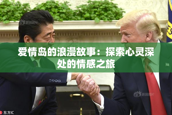 爱情岛的浪漫故事：探索心灵深处的情感之旅