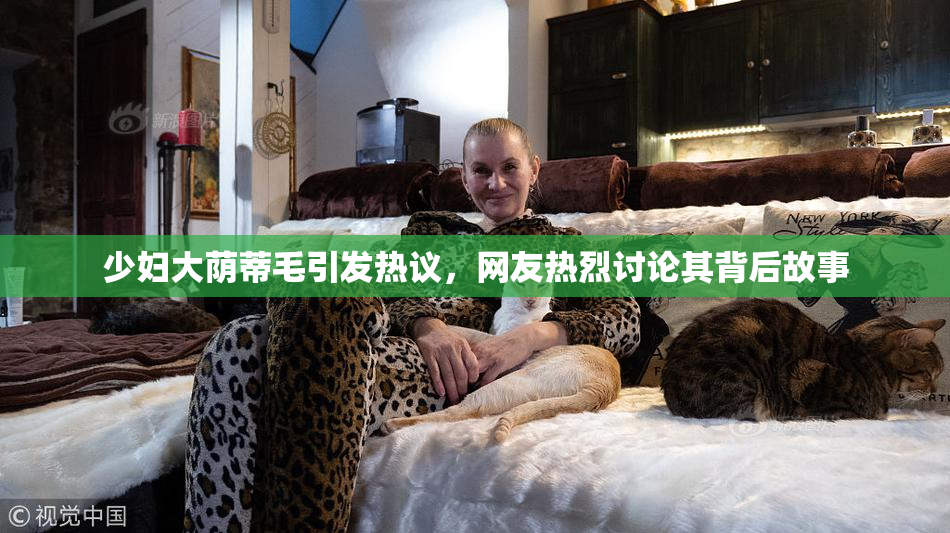 少妇大荫蒂毛引发热议，网友热烈讨论其背后故事