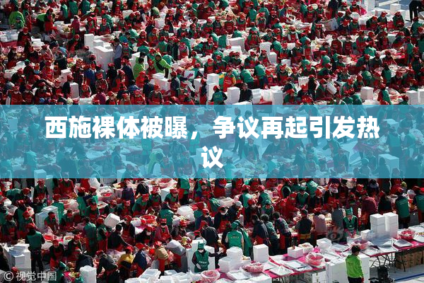 西施裸体被曝，争议再起引发热议