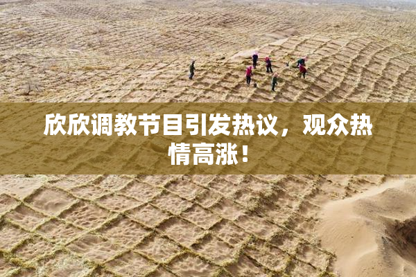 欣欣调教节目引发热议，观众热情高涨！