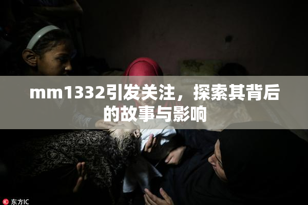 mm1332引发关注，探索其背后的故事与影响