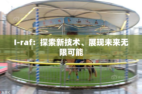 I-raf：探索新技术、展现未来无限可能
