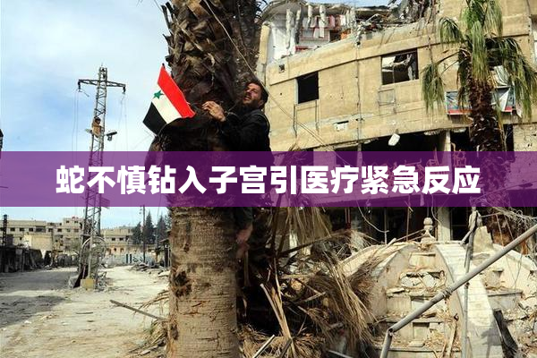 蛇不慎钻入子宫引医疗紧急反应