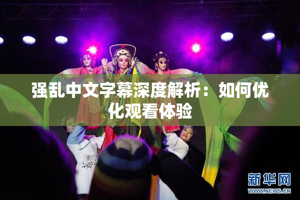 强乱中文字幕深度解析：如何优化观看体验
