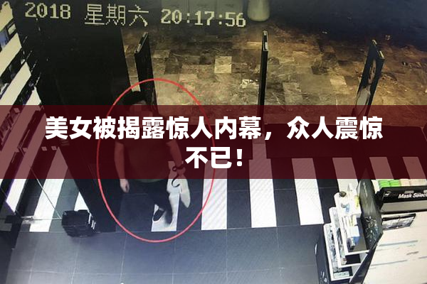 美女被揭露惊人内幕，众人震惊不已！
