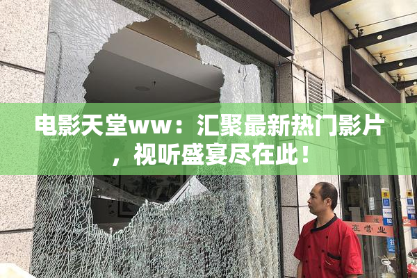 电影天堂ww：汇聚最新热门影片，视听盛宴尽在此！