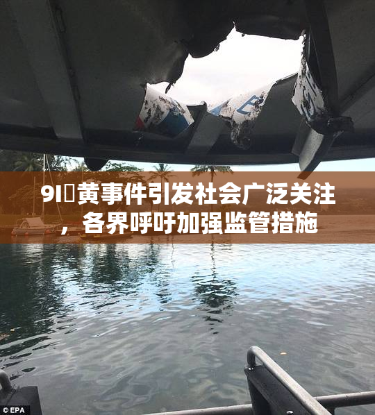 9I婬黄事件引发社会广泛关注，各界呼吁加强监管措施