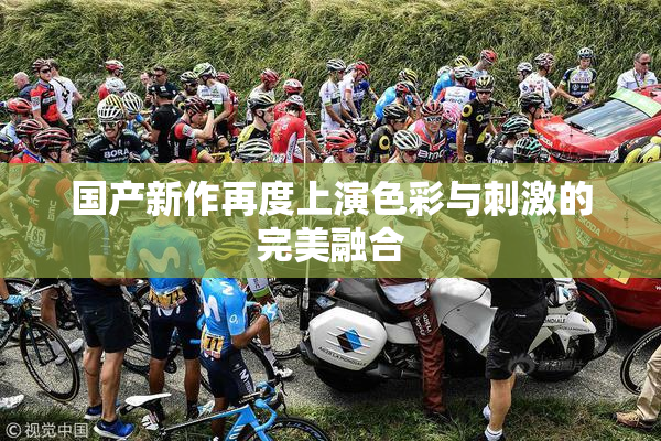 国产新作再度上演色彩与刺激的完美融合