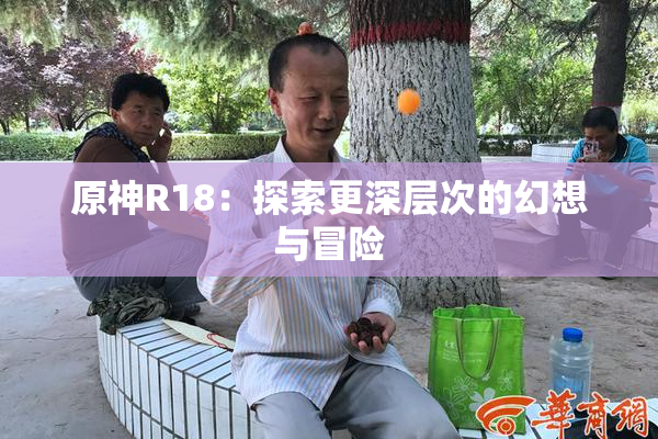 原神R18：探索更深层次的幻想与冒险