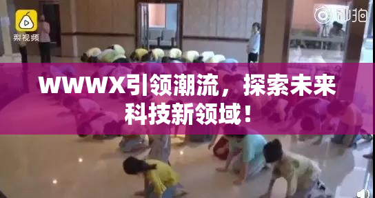WWWX引领潮流，探索未来科技新领域！