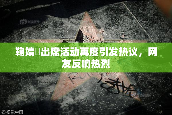 鞠婧祎出席活动再度引发热议，网友反响热烈