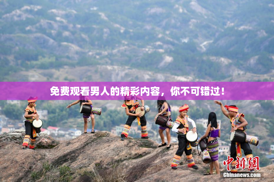 免费观看男人的精彩内容，你不可错过！