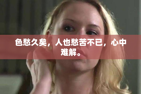 色愁久矣，人也愁苦不已，心中难解。