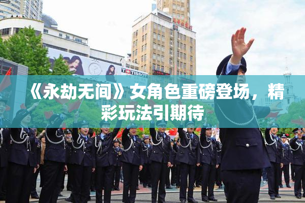 《永劫无间》女角色重磅登场，精彩玩法引期待