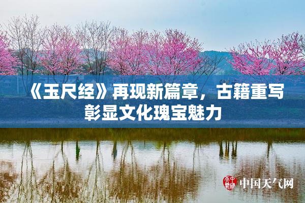 《玉尺经》再现新篇章，古籍重写彰显文化瑰宝魅力