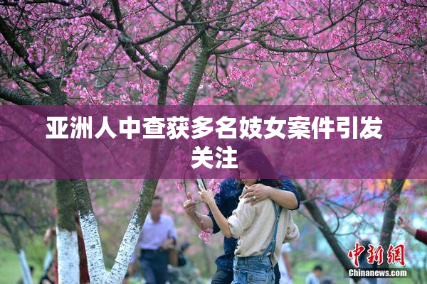 亚洲人中查获多名妓女案件引发关注
